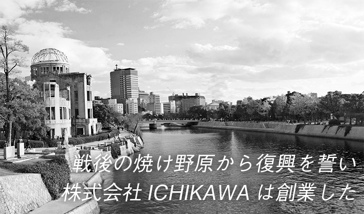 戦後の焼け野原から復興を誓い株式会社ICHIKAWAは創業した