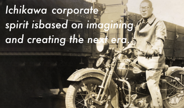 Ichikawa Bussan's corporate spirit isbased on imagining and creating the next era.